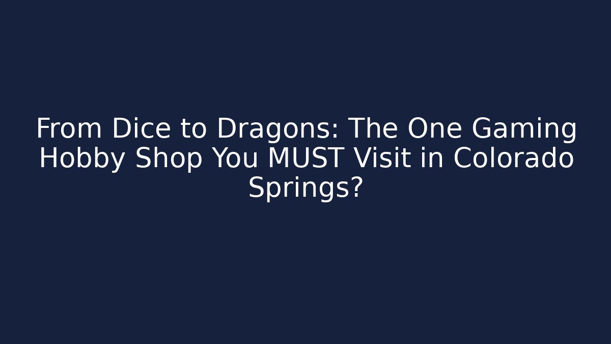 From Dice to Dragons: The One Gaming Hobby Shop You MUST Visit in Colorado Springs?