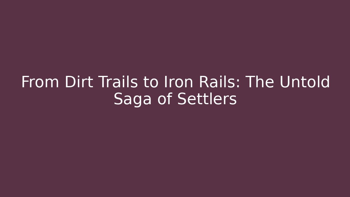 From Dirt Trails to Iron Rails: The Untold Saga of Settlers