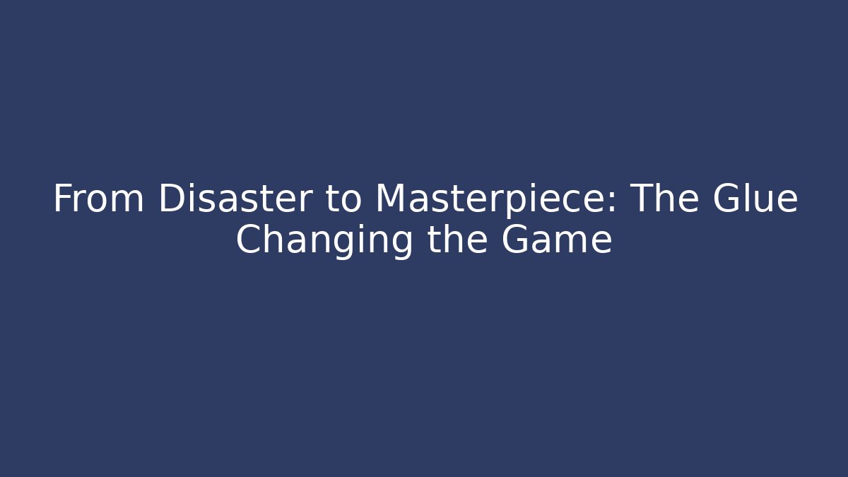From Disaster to Masterpiece: The Glue Changing the Game