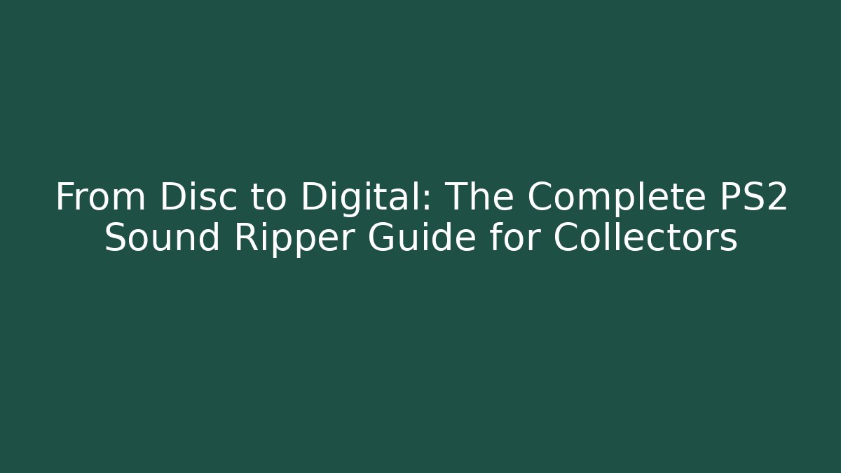 From Disc to Digital: The Complete PS2 Sound Ripper Guide for Collectors