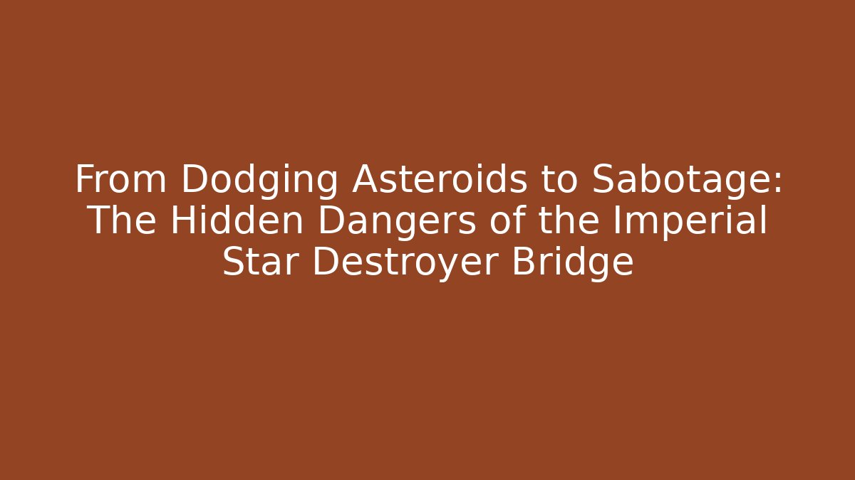 From Dodging Asteroids to Sabotage: The Hidden Dangers of the Imperial Star Destroyer Bridge