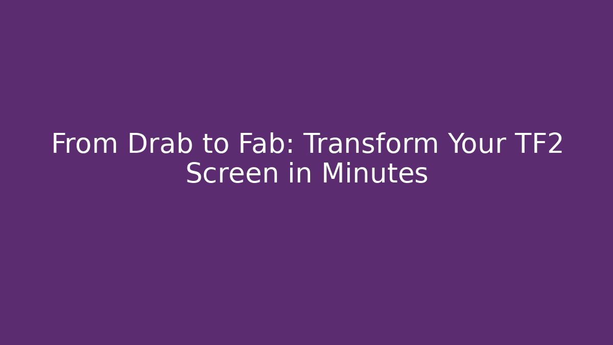 From Drab to Fab: Transform Your TF2 Screen in Minutes