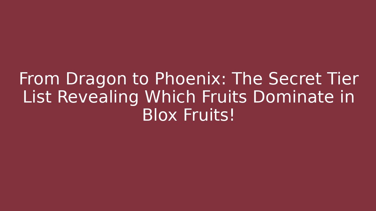 From Dragon to Phoenix: The Secret Tier List Revealing Which Fruits Dominate in Blox Fruits!
