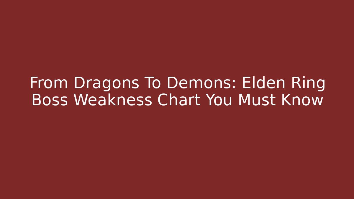 From Dragons To Demons: Elden Ring Boss Weakness Chart You Must Know