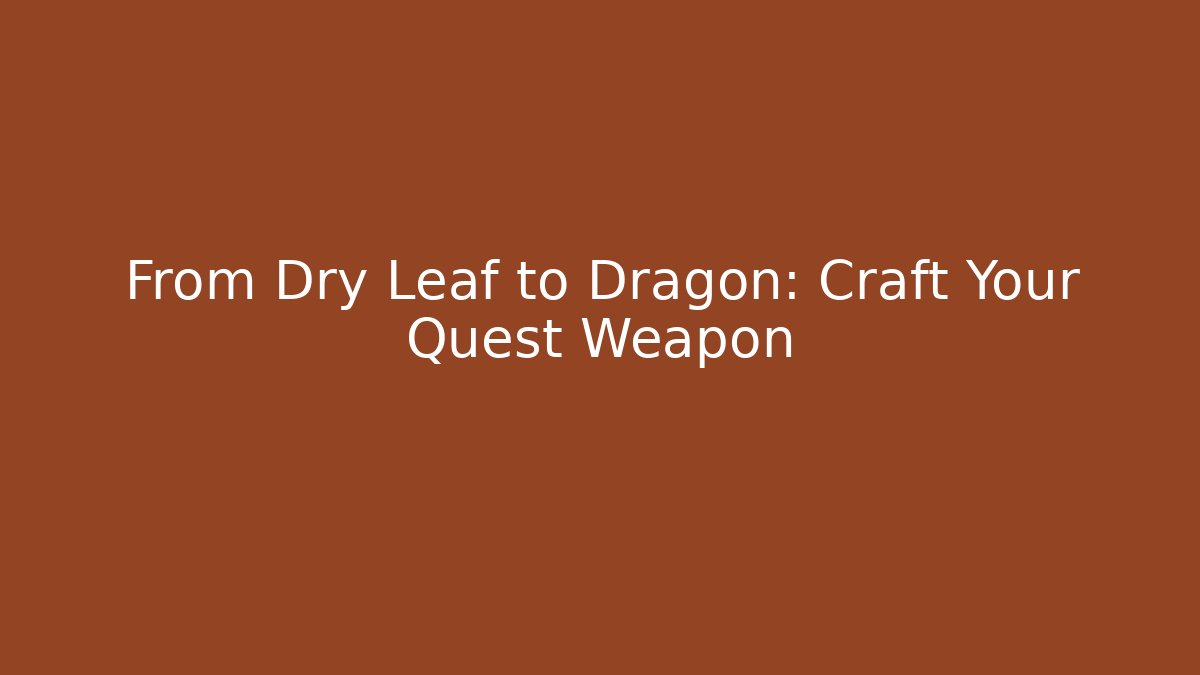 From Dry Leaf to Dragon: Craft Your Quest Weapon