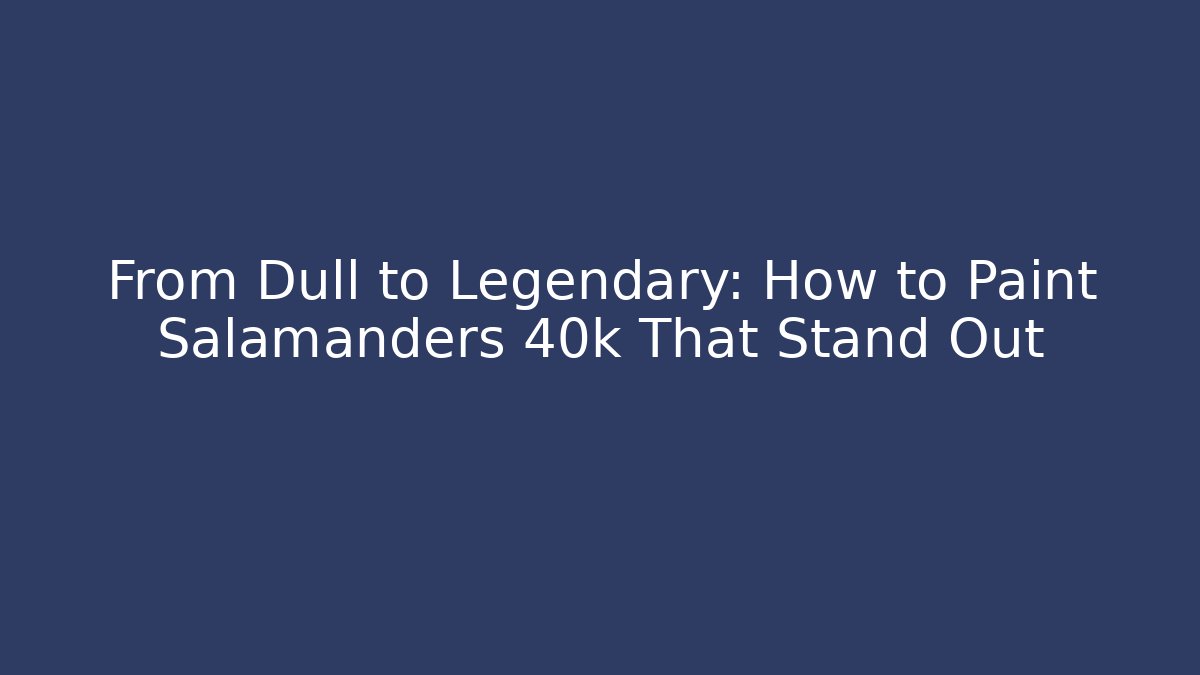From Dull to Legendary: How to Paint Salamanders 40k That Stand Out
