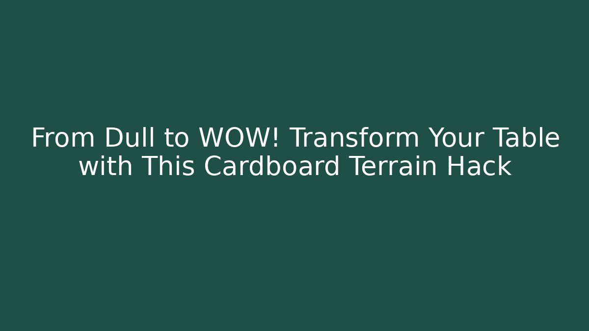 From Dull to WOW! Transform Your Table with This Cardboard Terrain Hack - Create More Assets