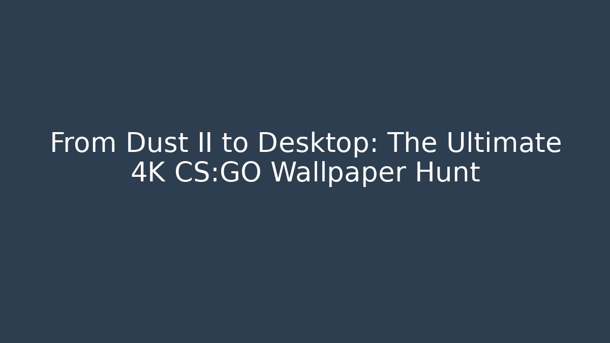 From Dust II to Desktop: The Ultimate 4K CS:GO Wallpaper Hunt