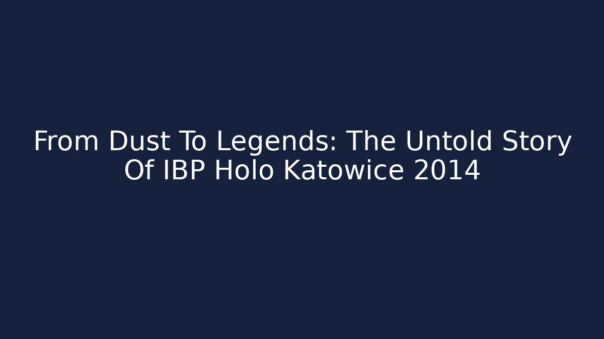 From Dust To Legends: The Untold Story Of IBP Holo Katowice 2014