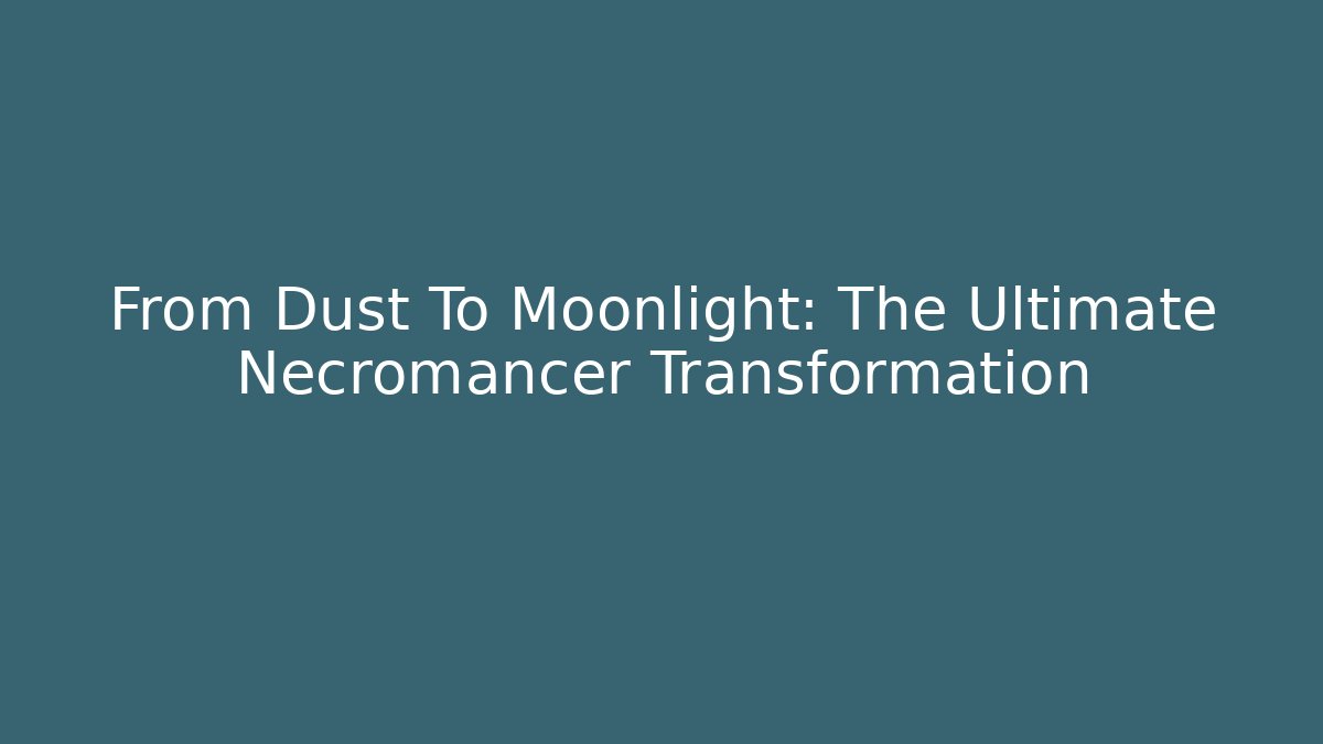 From Dust To Moonlight: The Ultimate Necromancer Transformation - Create More Assets