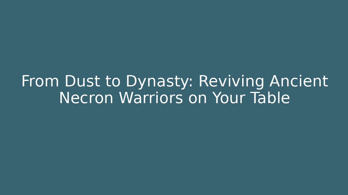 From Dust to Dynasty: Reviving Ancient Necron Warriors on Your Table