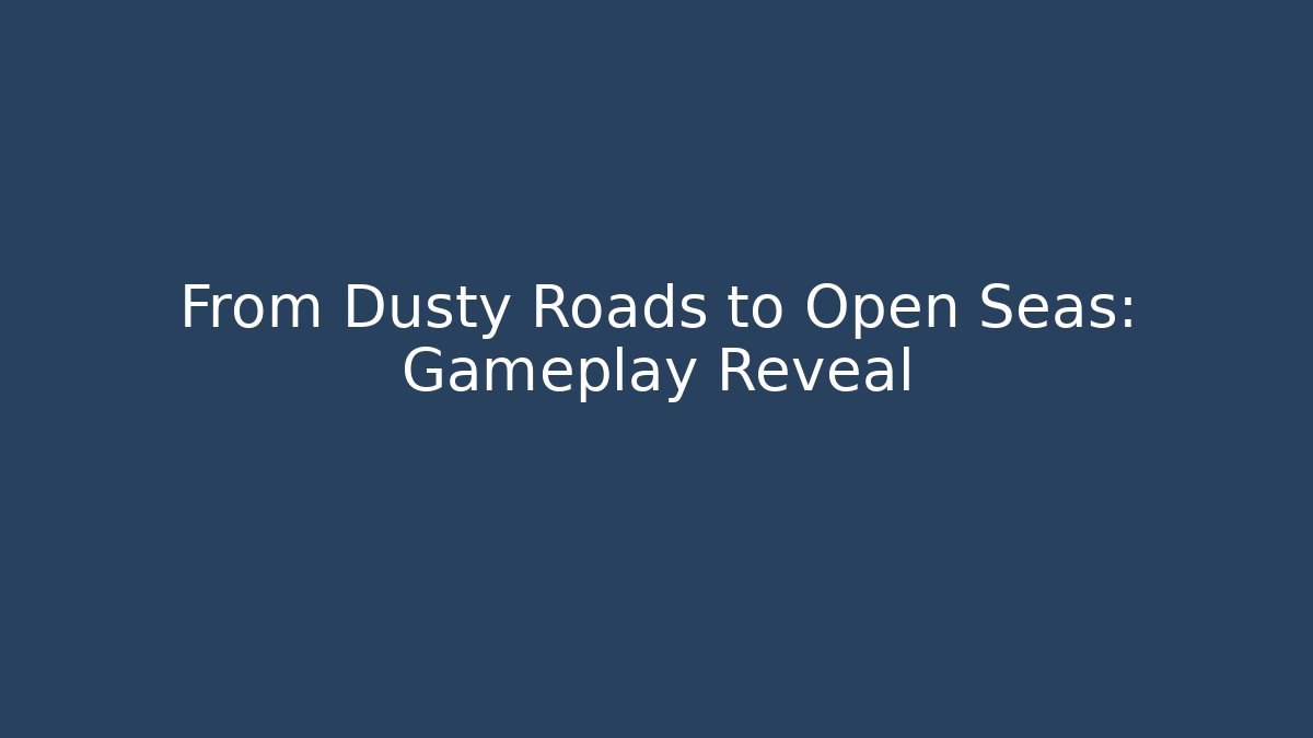 From Dusty Roads to Open Seas: Gameplay Reveal