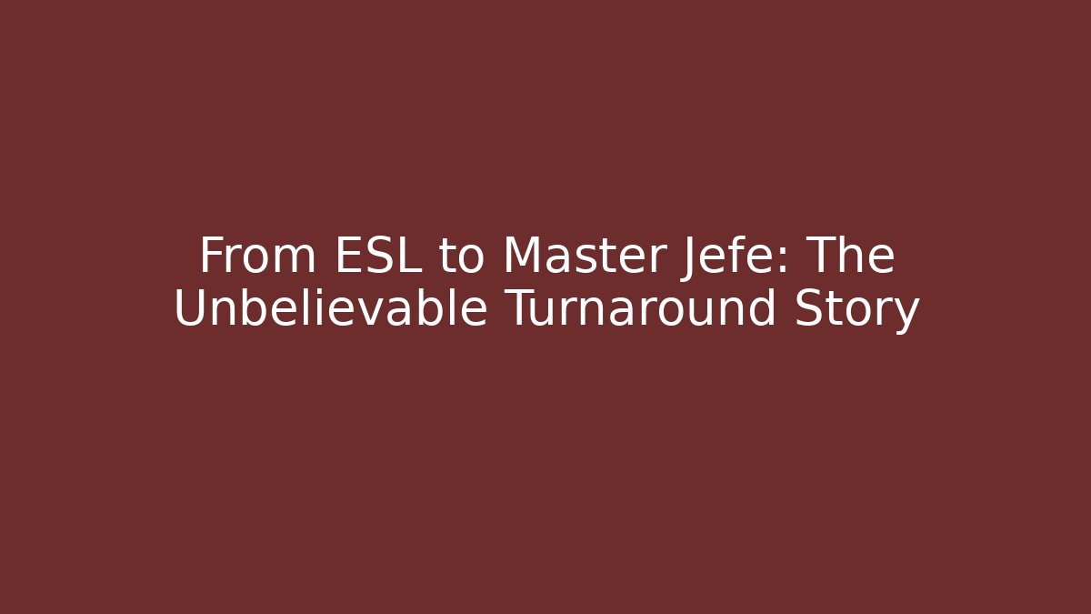 From ESL to Master Jefe: The Unbelievable Turnaround Story