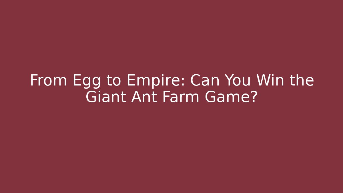 From Egg to Empire: Can You Win the Giant Ant Farm Game?