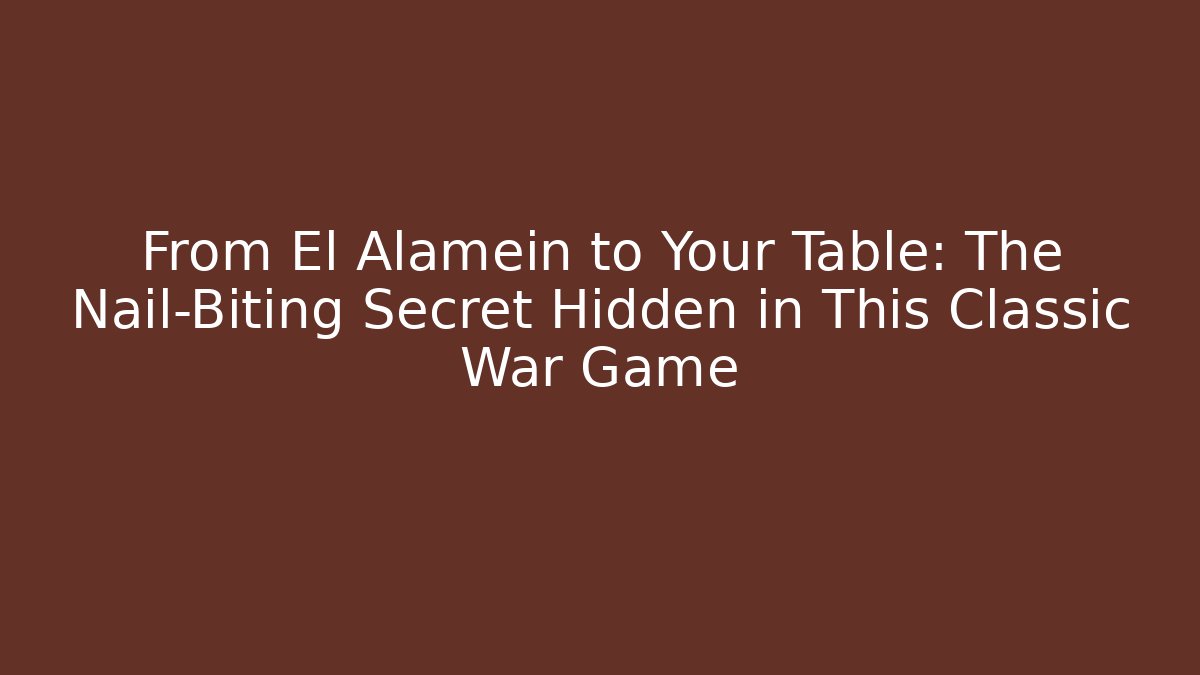 From El Alamein to Your Table: The Nail-Biting Secret Hidden in This Classic War Game