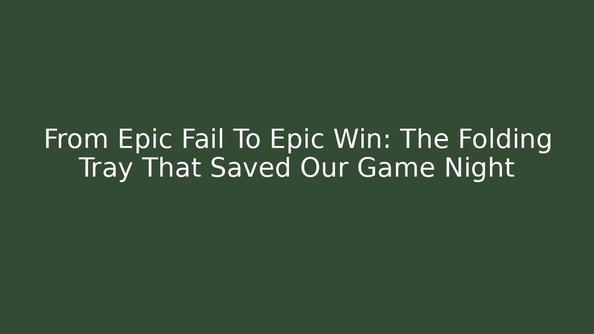 From Epic Fail To Epic Win: The Folding Tray That Saved Our Game Night