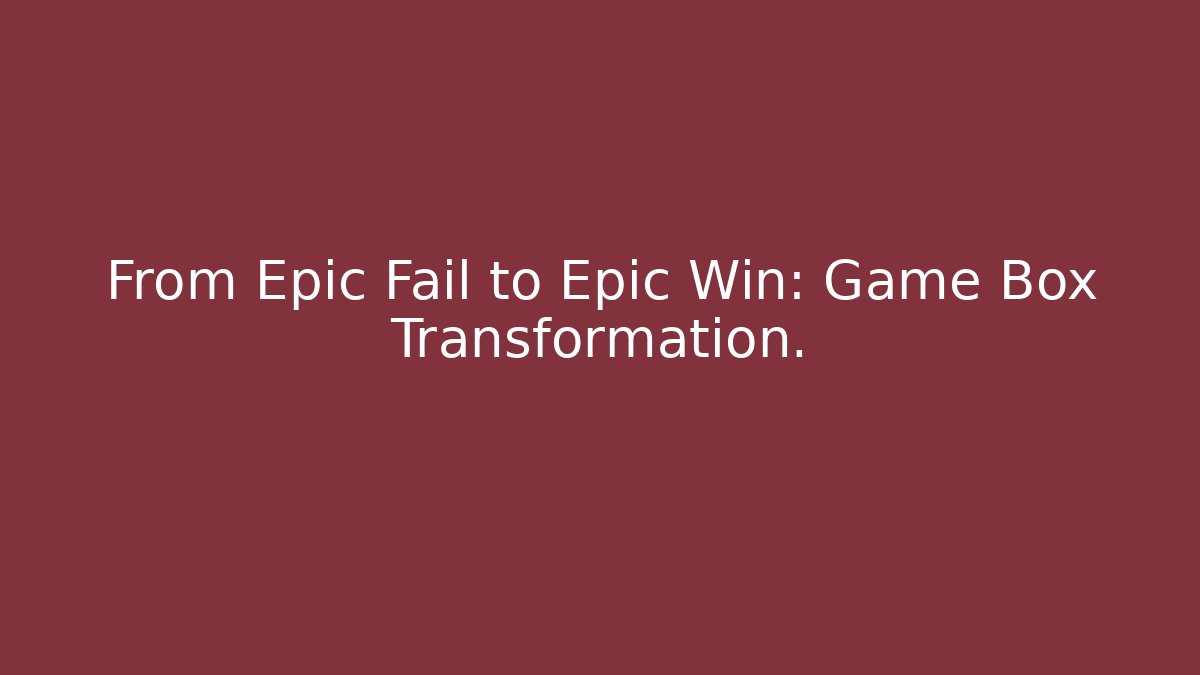 From Epic Fail to Epic Win: Game Box Transformation.
