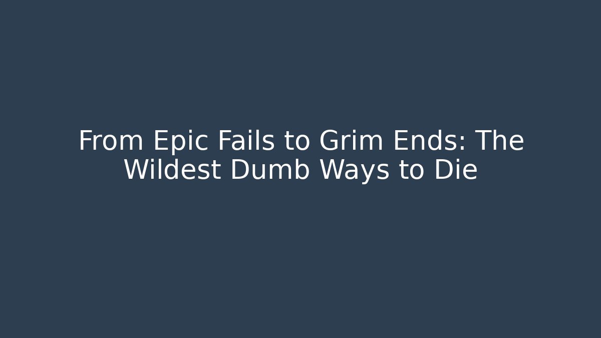 From Epic Fails to Grim Ends: The Wildest Dumb Ways to Die