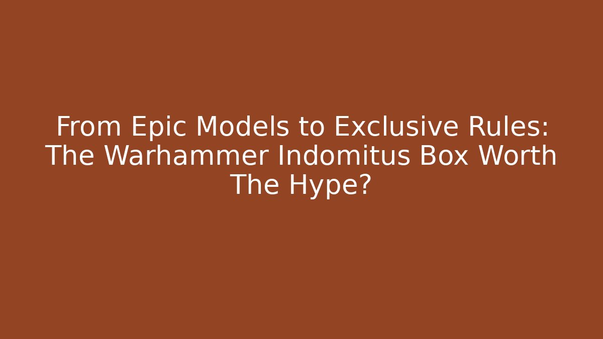 From Epic Models to Exclusive Rules: The Warhammer Indomitus Box Worth The Hype?