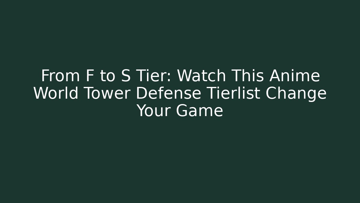 From F to S Tier: Watch This Anime World Tower Defense Tierlist Change Your Game