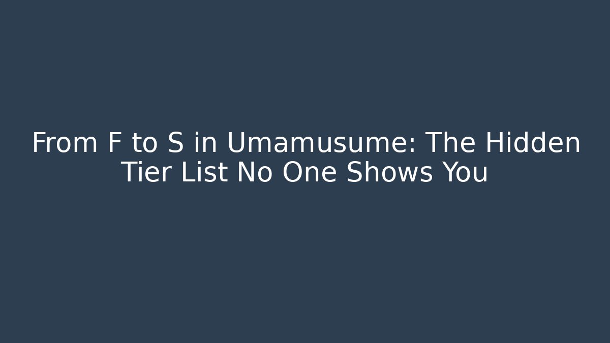 From F to S in Umamusume: The Hidden Tier List No One Shows You