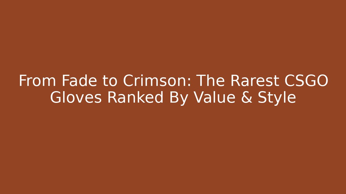 From Fade to Crimson: The Rarest CSGO Gloves Ranked By Value & Style