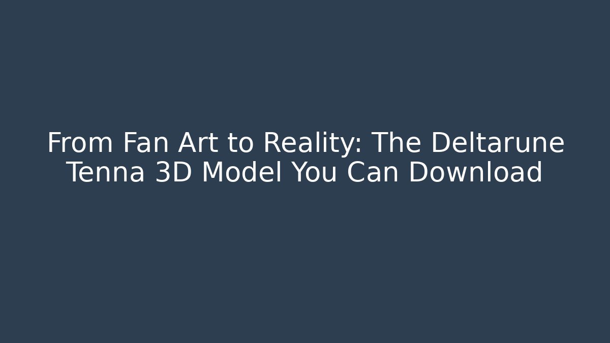From Fan Art to Reality: The Deltarune Tenna 3D Model You Can Download