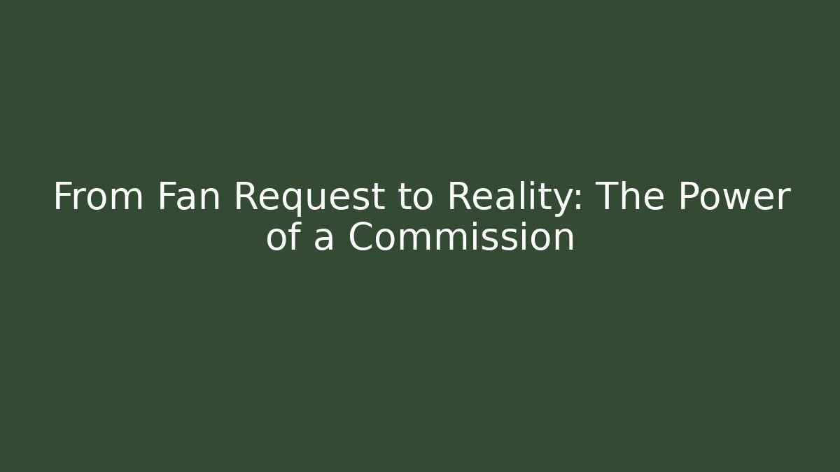 From Fan Request to Reality: The Power of a Commission