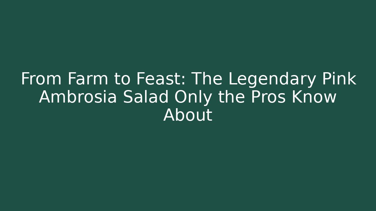 From Farm to Feast: The Legendary Pink Ambrosia Salad Only the Pros Know About