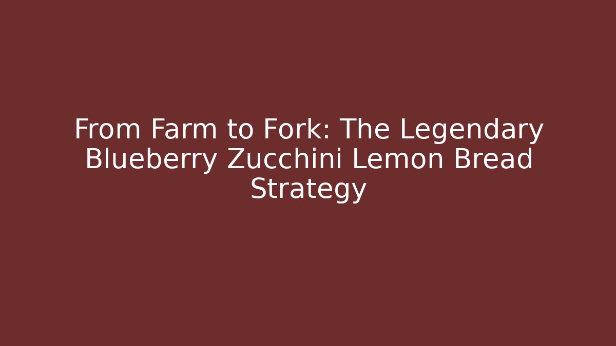 From Farm to Fork: The Legendary Blueberry Zucchini Lemon Bread Strategy