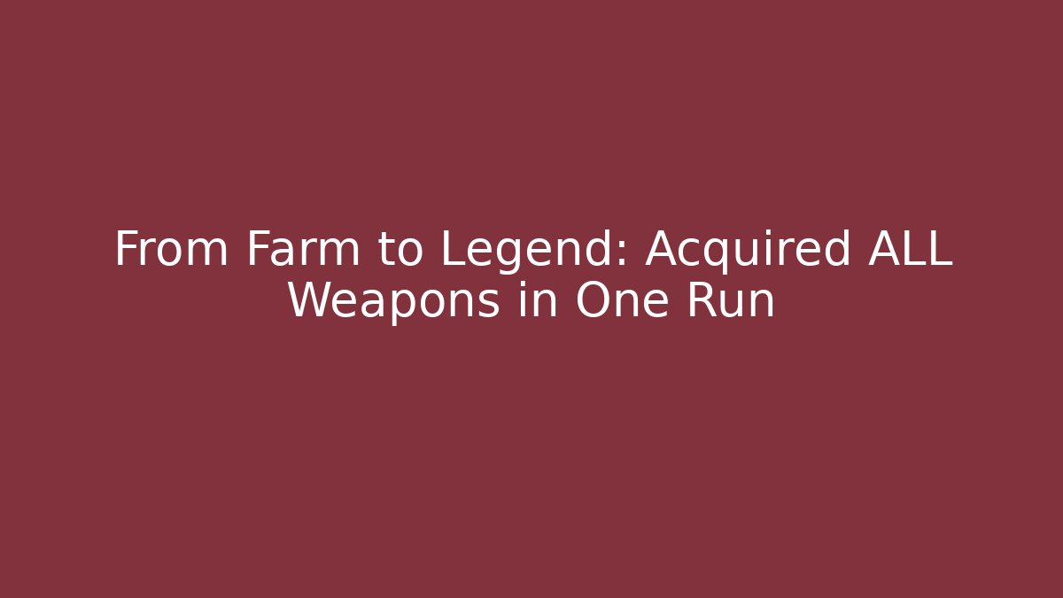 From Farm to Legend: Acquired ALL Weapons in One Run