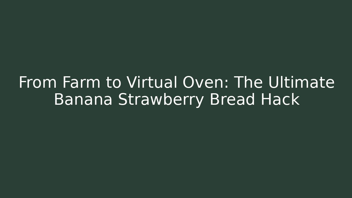 From Farm to Virtual Oven: The Ultimate Banana Strawberry Bread Hack