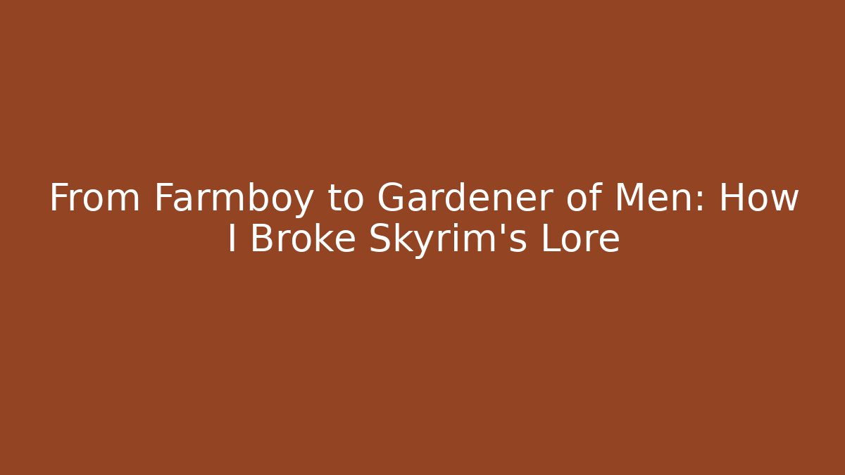 From Farmboy to Gardener of Men: How I Broke Skyrim's Lore