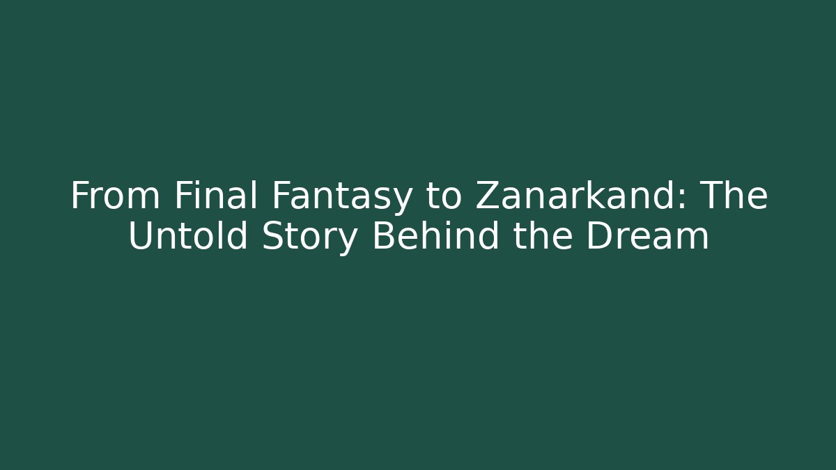 From Final Fantasy to Zanarkand: The Untold Story Behind the Dream