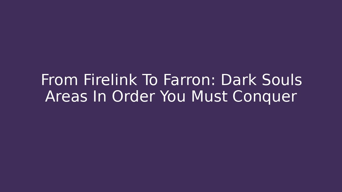 From Firelink To Farron: Dark Souls Areas In Order You Must Conquer