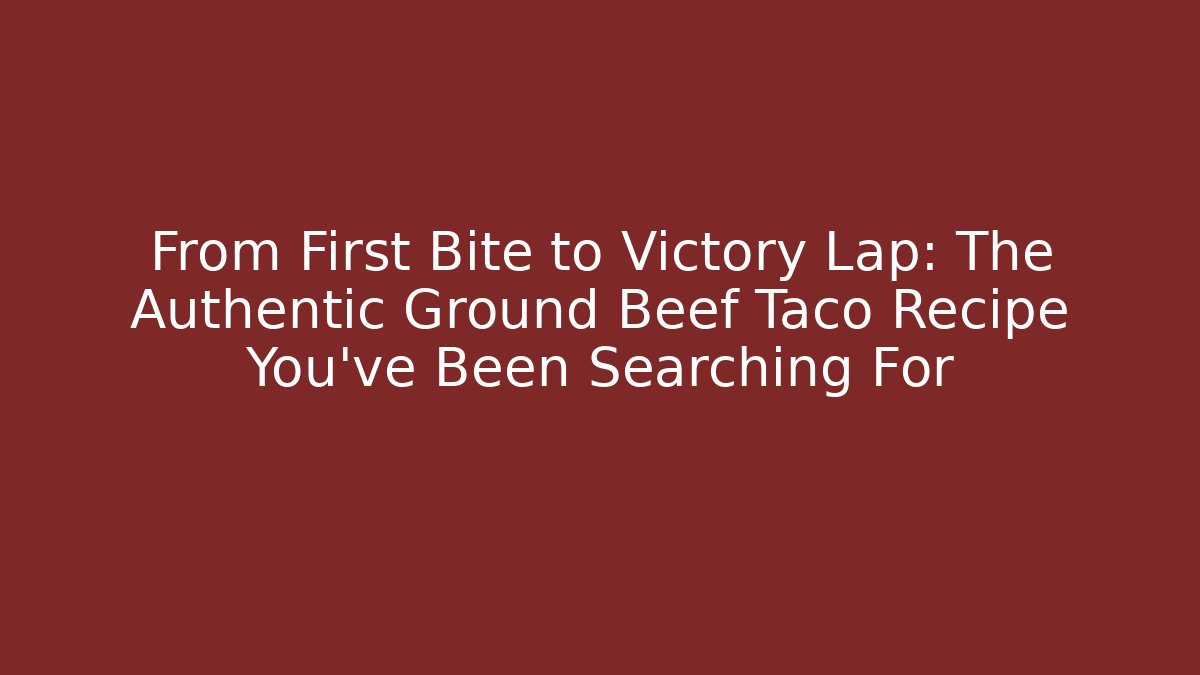 From First Bite to Victory Lap: The Authentic Ground Beef Taco Recipe You've Been Searching For