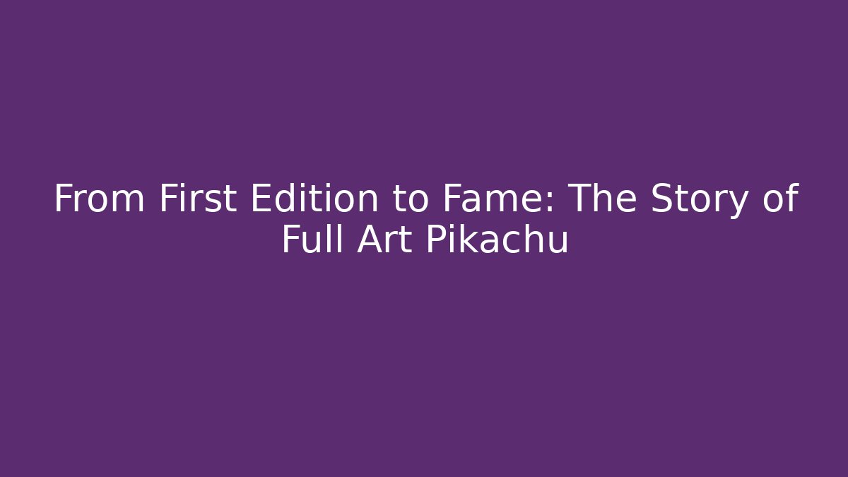 From First Edition to Fame: The Story of Full Art Pikachu