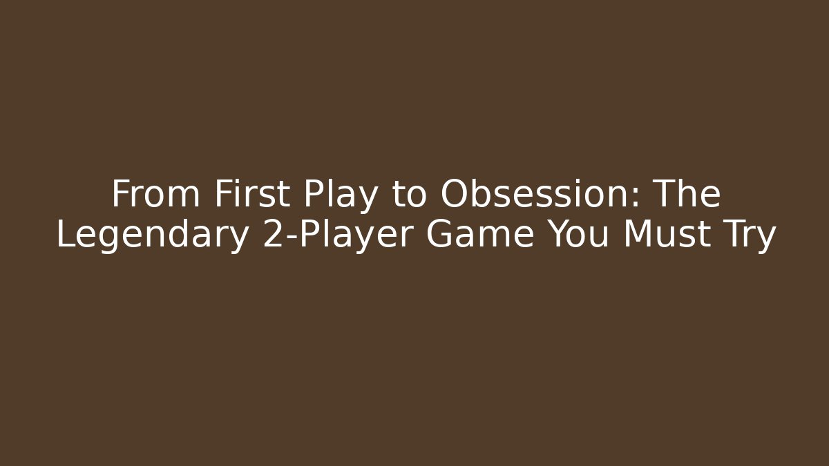 From First Play to Obsession: The Legendary 2-Player Game You Must Try