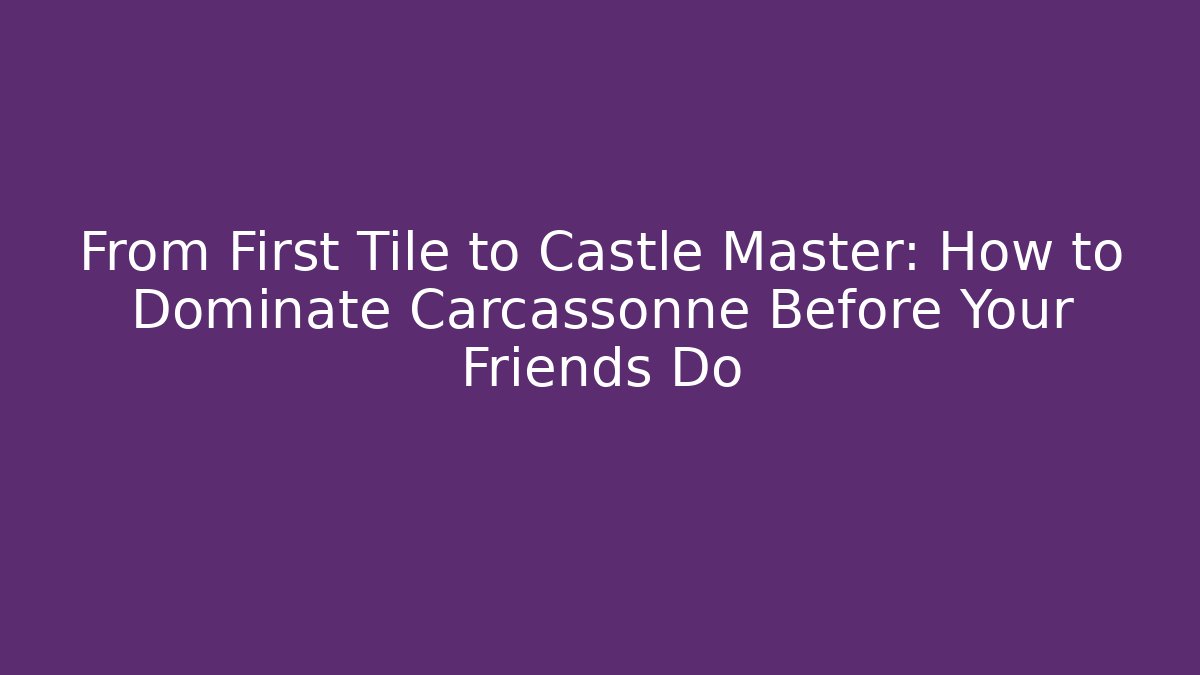 From First Tile to Castle Master: How to Dominate Carcassonne Before Your Friends Do