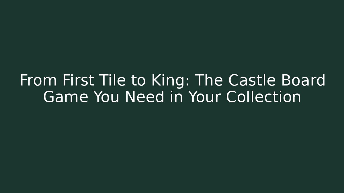From First Tile to King: The Castle Board Game You Need in Your Collection