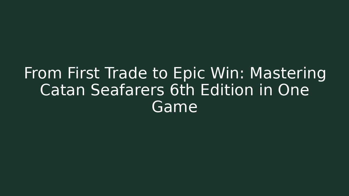 From First Trade to Epic Win: Mastering Catan Seafarers 6th Edition in One Game