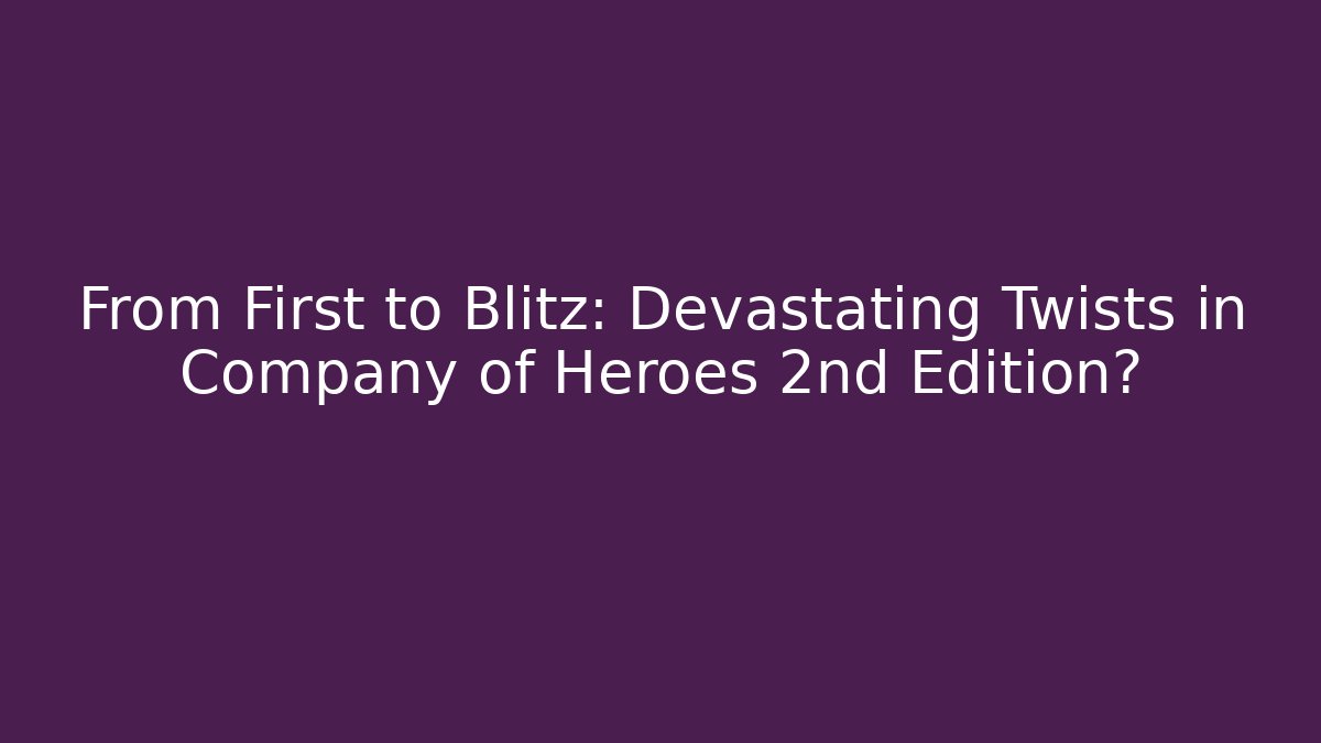 From First to Blitz: Devastating Twists in Company of Heroes 2nd Edition?
