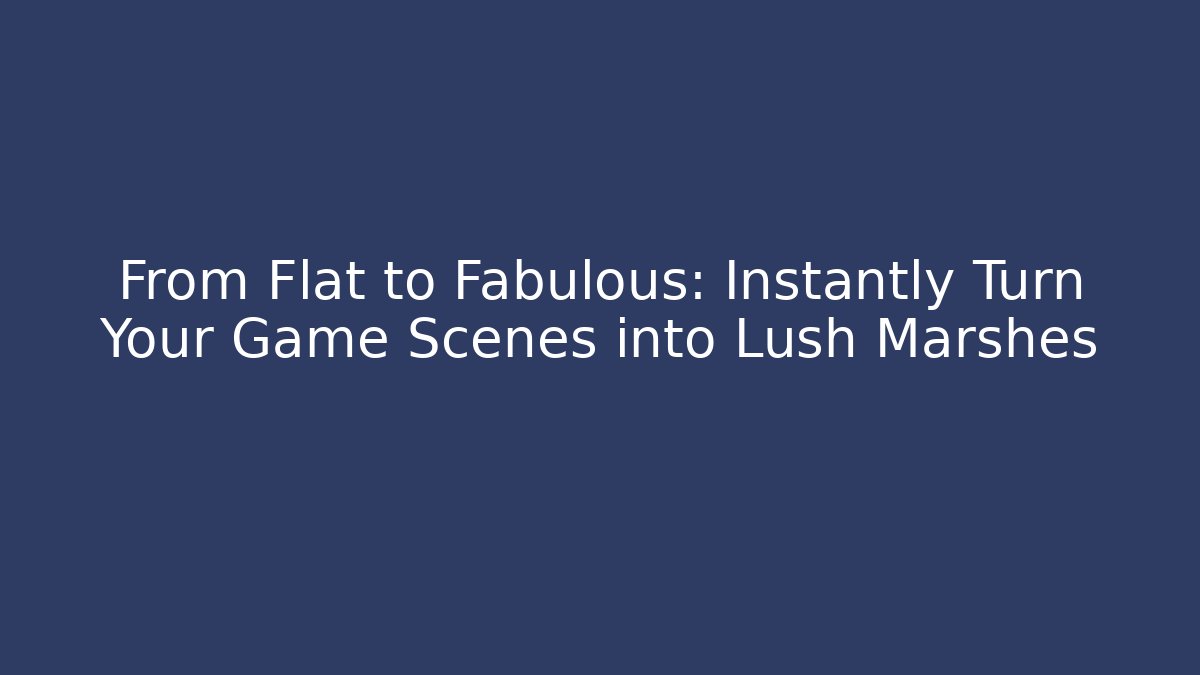 From Flat to Fabulous: Instantly Turn Your Game Scenes into Lush Marshes
