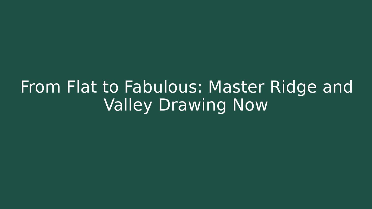 From Flat to Fabulous: Master Ridge and Valley Drawing Now