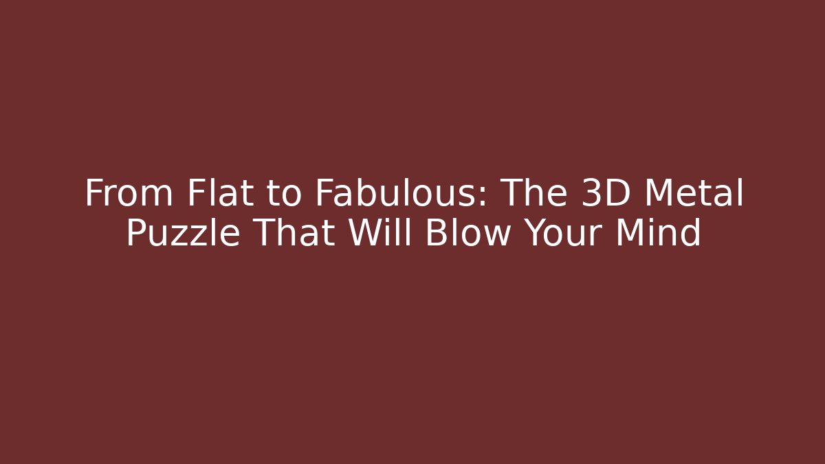 From Flat to Fabulous: The 3D Metal Puzzle That Will Blow Your Mind
