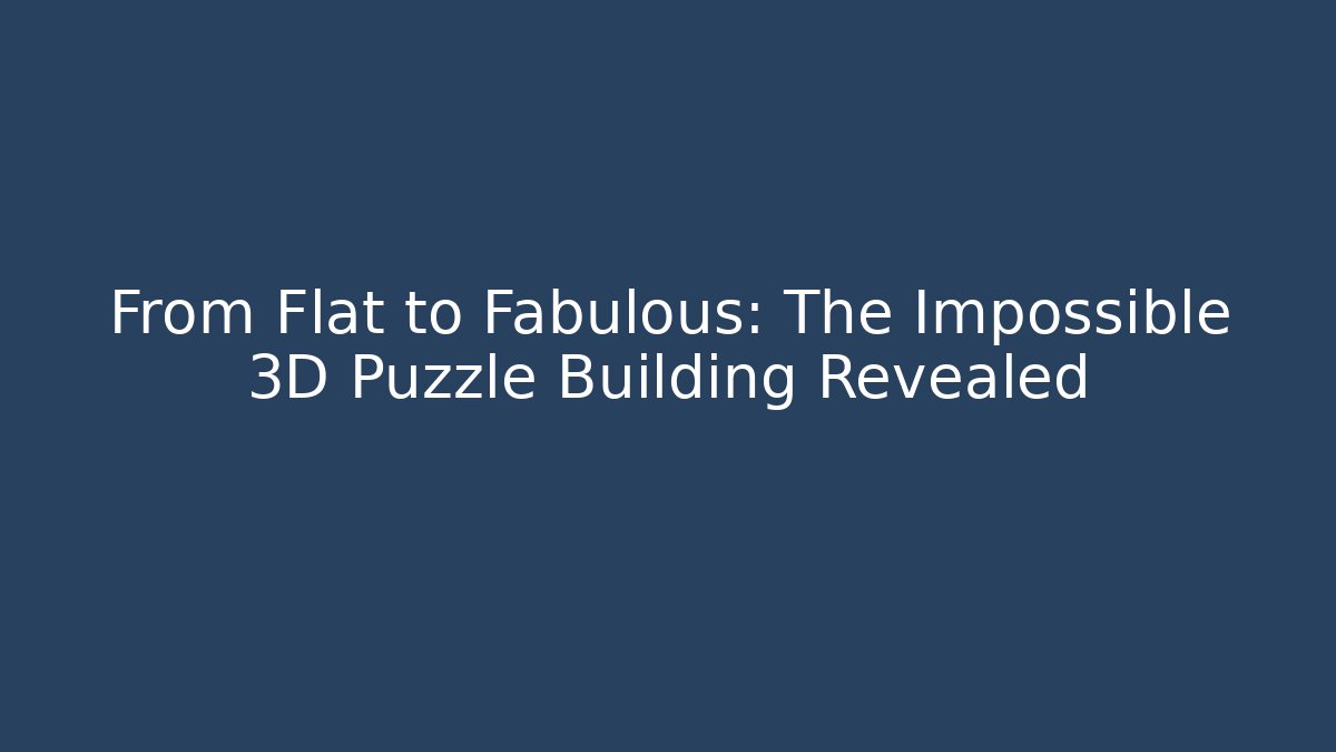From Flat to Fabulous: The Impossible 3D Puzzle Building Revealed