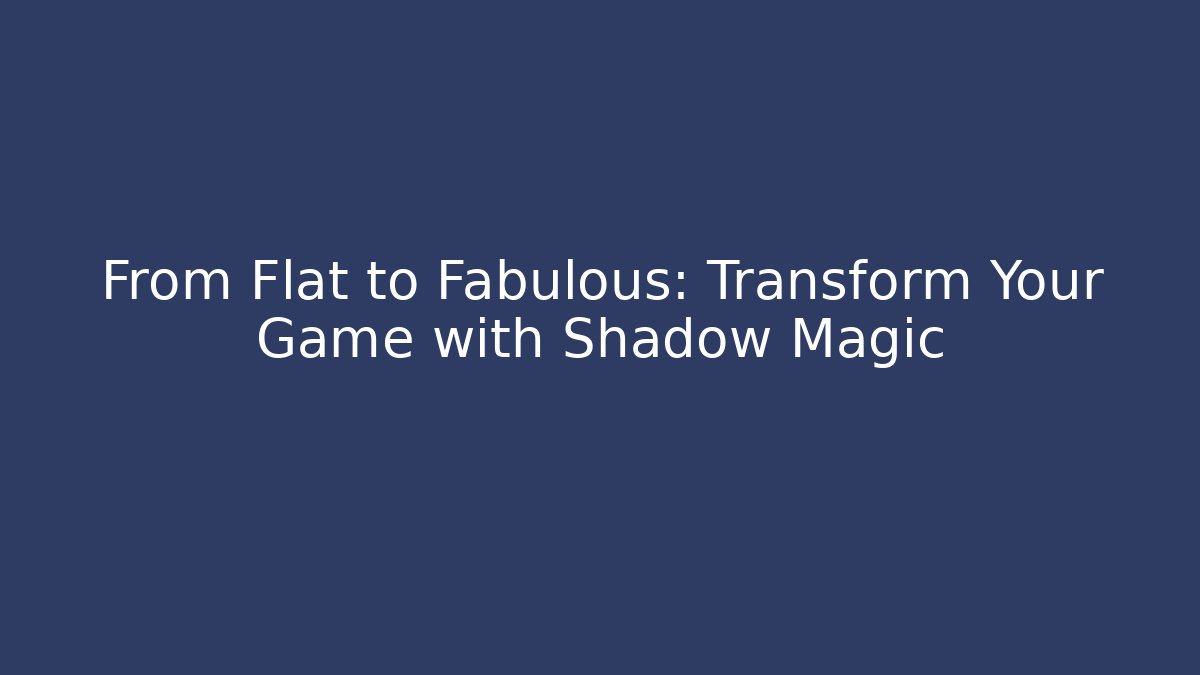 From Flat to Fabulous: Transform Your Game with Shadow Magic