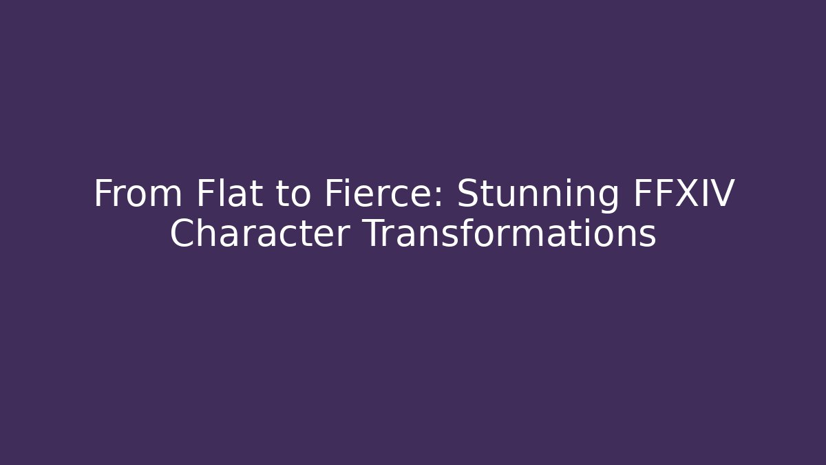 From Flat to Fierce: Stunning FFXIV Character Transformations - Create More Assets
