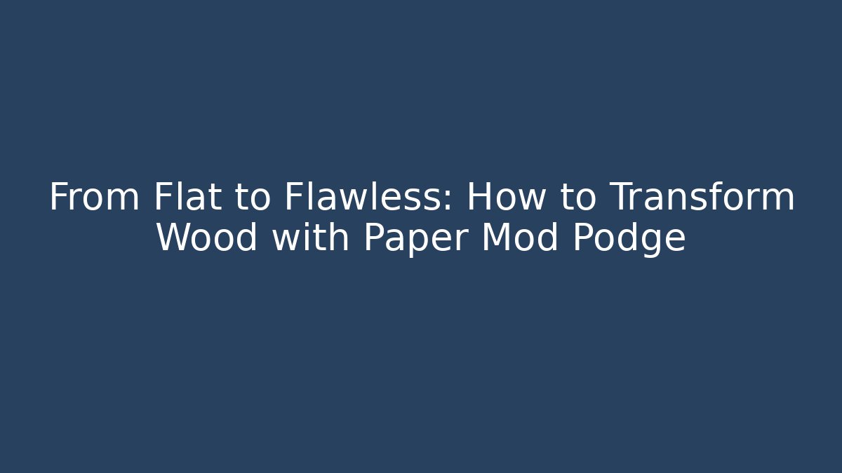 From Flat to Flawless: How to Transform Wood with Paper Mod Podge
