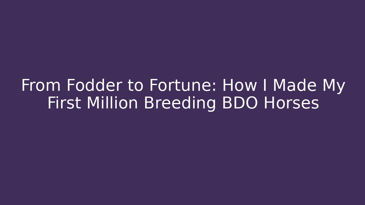 From Fodder to Fortune: How I Made My First Million Breeding BDO Horses